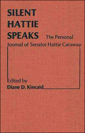 Silent Hattie Speaks: The Personal Journal of Senator Hattie Caraway